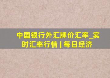 中国银行外汇牌价汇率_实时汇率行情 | 每日经济